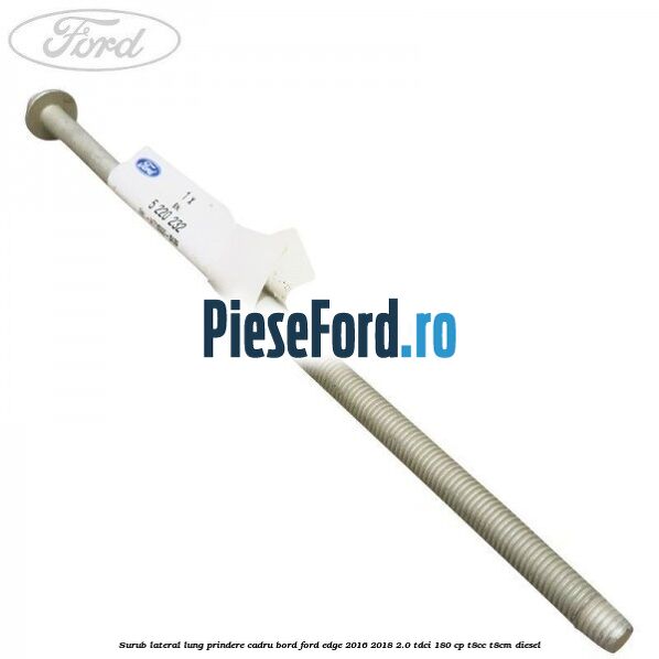 Surub lateral lung prindere cadru bord Ford Edge 2016-2018 2.0 TDCi 180 cp T8CC, T8CM diesel