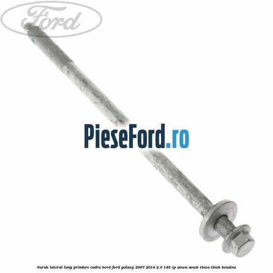Surub lateral lung prindere cadru bord Ford Galaxy 2007-2014 2.0 145 cp AOWA, AOWB, TBWA, TBWB benzina