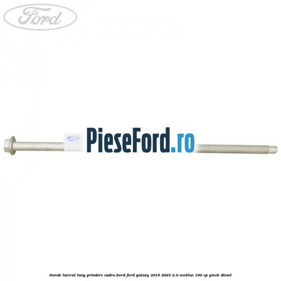 Surub lateral lung prindere cadru bord Ford Galaxy 2015-2023 2.0 EcoBlue 150 cp YMCB diesel