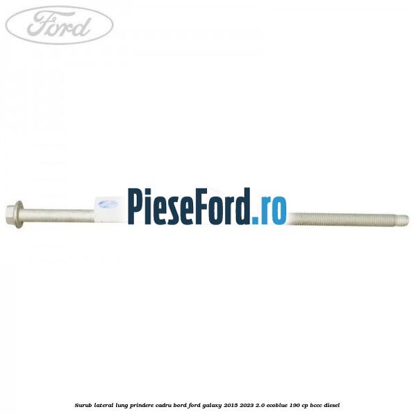Surub lateral lung prindere cadru bord Ford Galaxy 2015-2023 2.0 EcoBlue 190 cp Surub lateral lung prindere cadru bord Ford Galaxy 2015-2023 2.0 EcoBlue 190 cp BCCC diesel