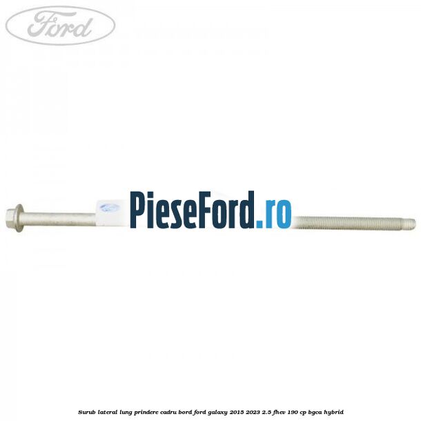 Surub lateral lung prindere cadru bord Ford Galaxy 2015-2023 2.5 FHEV 190 cp BGCA hybrid