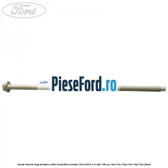 Surub lateral lung prindere cadru bord Ford Mondeo 2014-2018 2.0 TDCi 150 cp T7CA, T7CC, T7CD, T7CE, T7CF, T7CN diesel