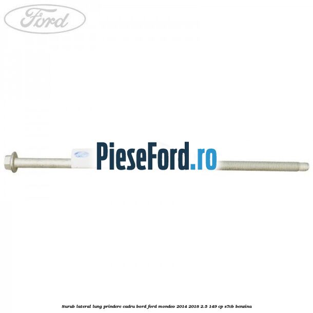 Surub lateral lung prindere cadru bord Ford Mondeo 2014-2018 2.5 149 cp S7CB benzina