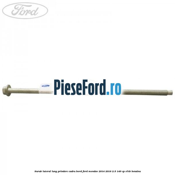 Surub lateral lung prindere cadru bord Ford Mondeo 2014-2018 2.5 149 cp S7CB benzina