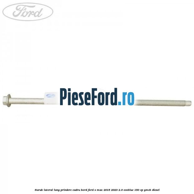 Surub lateral lung prindere cadru bord Ford S-Max 2015-2023 2.0 EcoBlue 150 cp YMCB diesel