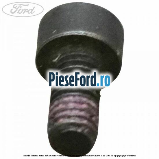 Surub lateral nuca schimbator cutie automata Ford Fiesta 2005-2008 1.25 16V 75 cp FUJA, FUJB benzina