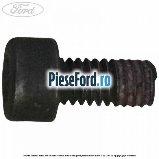 Surub lateral nuca schimbator cutie automata Ford Fiesta 2005-2008 1.25 16V 75 cp FUJA, FUJB benzina