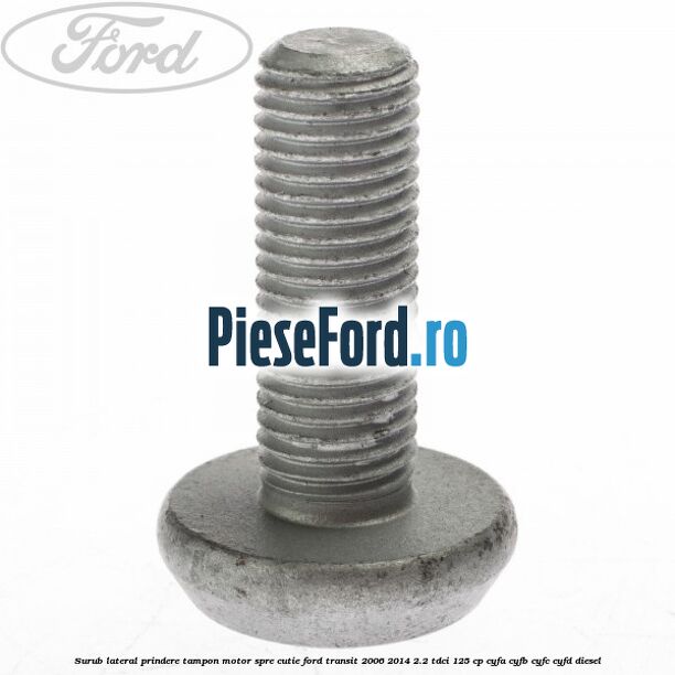 Surub lateral prindere tampon motor, spre cutie Ford Transit 2006-2014 2.2 TDCi 125 cp CYFA, CYFB, CYFC, CYFD diesel