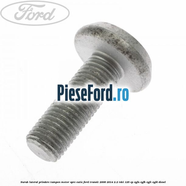 Surub lateral prindere tampon motor, spre cutie Ford Transit 2006-2014 2.2 TDCi 125 cp CYFA, CYFB, CYFC, CYFD diesel