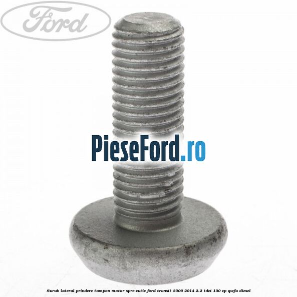 Surub lateral prindere tampon motor, spre cutie Ford Transit 2006-2014 2.2 TDCi 130 cp QWFA diesel