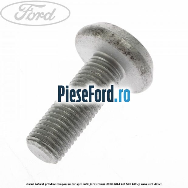 Surub lateral prindere tampon motor, spre cutie Ford Transit 2006-2014 2.2 TDCi 136 cp USRA, USRB diesel