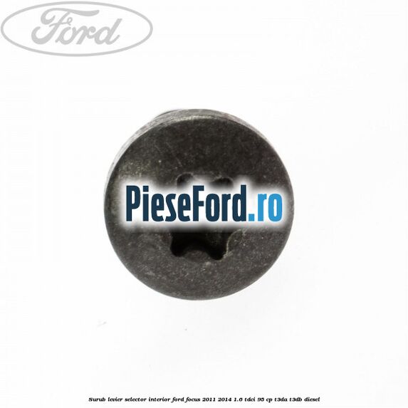 Surub levier selector interior Ford Focus 2011-2014 1.6 TDCi 95 cp Surub levier selector interior Ford Focus 2011-2014 1.6 TDCi 95 cp T3DA, T3DB diesel