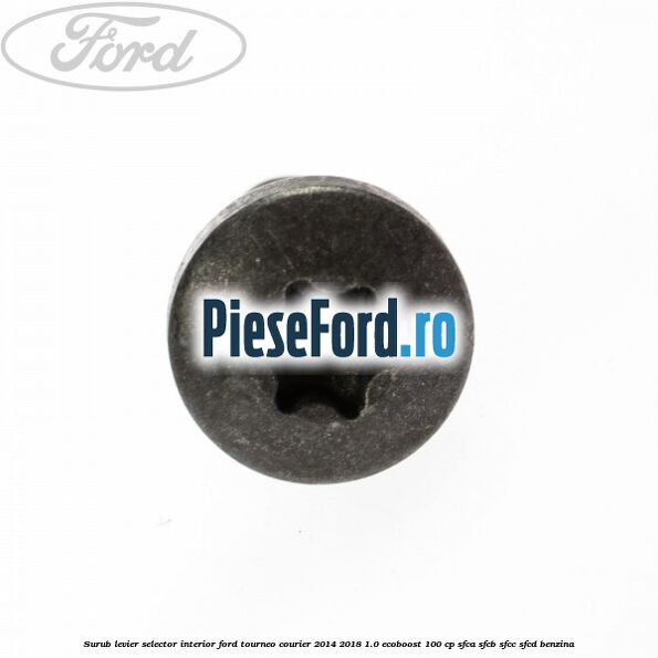 Surub levier selector interior Ford Tourneo Courier 2014-2018 1.0 EcoBoost 100 cp Surub levier selector interior Ford Tourneo Courier 2014-2018 1.0 EcoBoost 100 cp SFCA, SFCB, SFCC, SFCD benzina