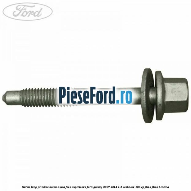 Surub lung prindere balama usa fata superioara Ford Galaxy 2007-2014 1.6 EcoBoost 160 cp JTWA, JTWB benzina