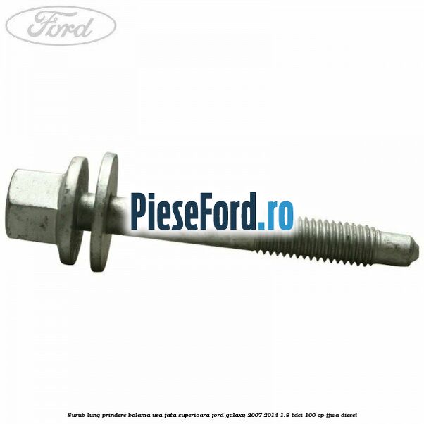 Surub lung prindere balama usa fata superioara Ford Galaxy 2007-2014 1.8 TDCi 100 cp Surub lung prindere balama usa fata superioara Ford Galaxy 2007-2014 1.8 TDCi 100 cp FFWA diesel