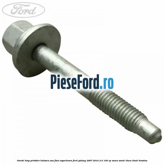 Surub lung prindere balama usa fata superioara Ford Galaxy 2007-2014 2.0 145 cp Surub lung prindere balama usa fata superioara Ford Galaxy 2007-2014 2.0 145 cp AOWA, AOWB, TBWA, TBWB benzina