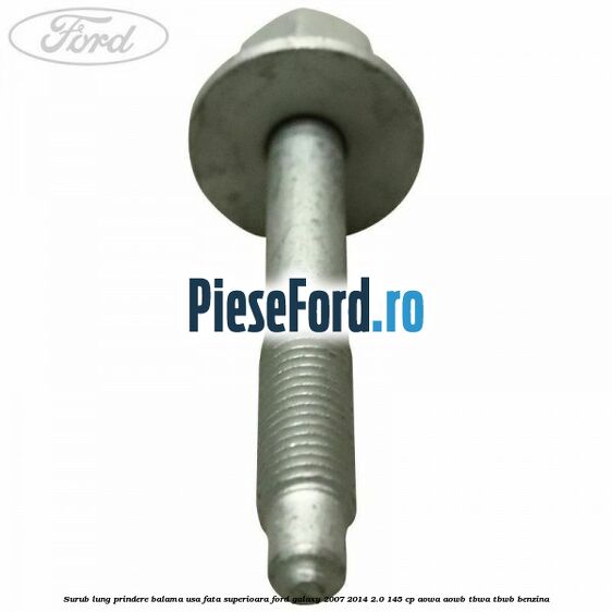 Surub lung prindere balama usa fata superioara Ford Galaxy 2007-2014 2.0 145 cp Surub lung prindere balama usa fata superioara Ford Galaxy 2007-2014 2.0 145 cp AOWA, AOWB, TBWA, TBWB benzina