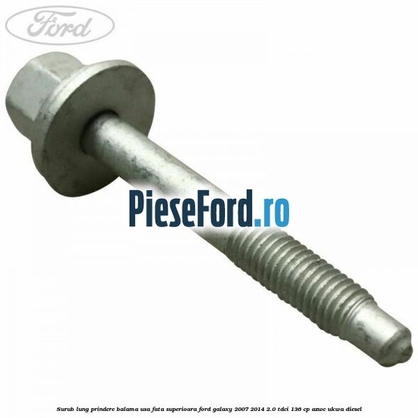 Surub lung prindere balama usa fata superioara Ford Galaxy 2007-2014 2.0 TDCi 136 cp AZWC, UKWA diesel
