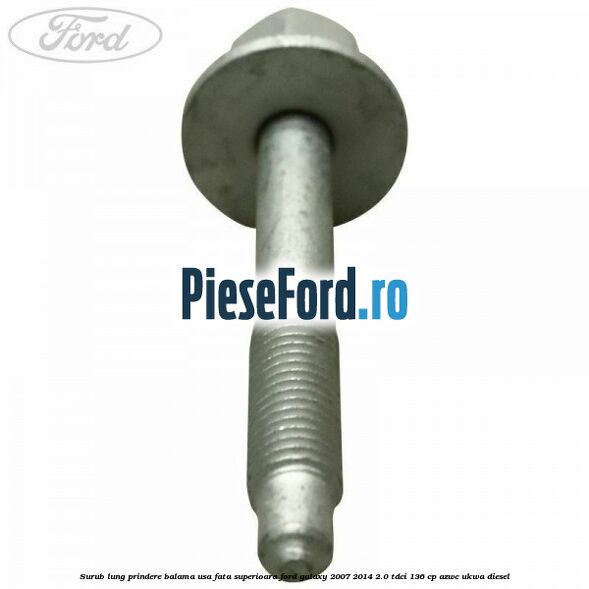 Surub lung prindere balama usa fata superioara Ford Galaxy 2007-2014 2.0 TDCi 136 cp AZWC, UKWA diesel