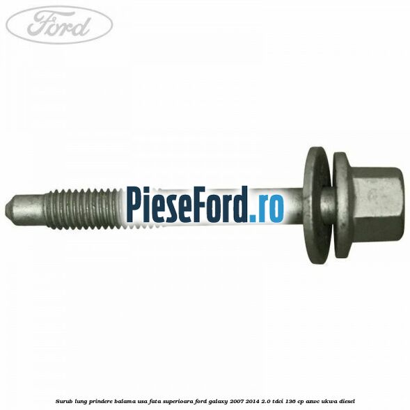 Surub lung prindere balama usa fata superioara Ford Galaxy 2007-2014 2.0 TDCi 136 cp AZWC, UKWA diesel