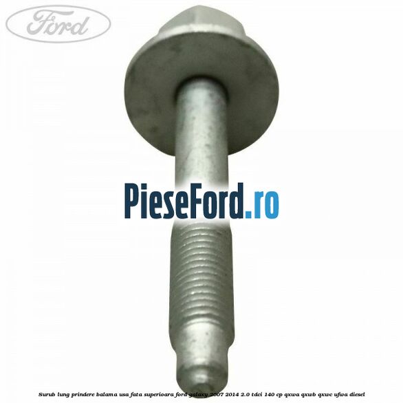 Surub lung prindere balama usa fata superioara Ford Galaxy 2007-2014 2.0 TDCi 140 cp QXWA, QXWB, QXWC, UFWA diesel