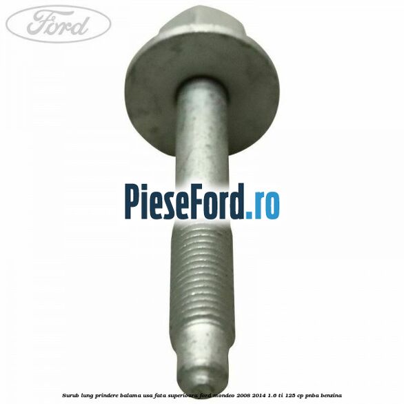 Surub lung prindere balama usa fata superioara Ford Mondeo 2008-2014 1.6 Ti 125 cp PNBA benzina