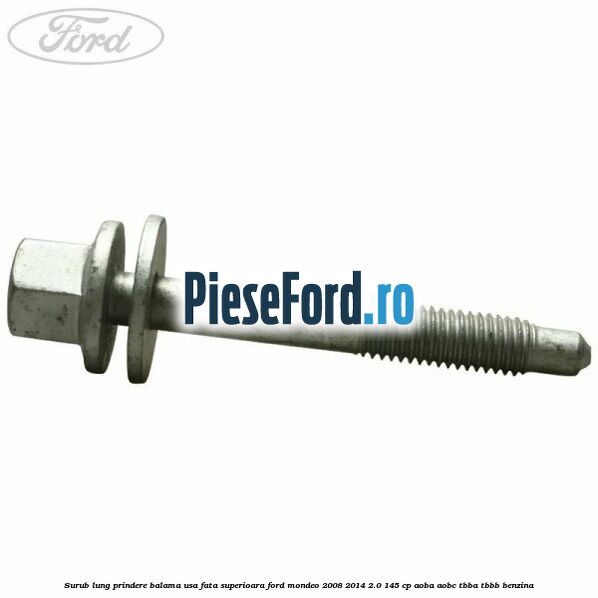 Surub lung prindere balama usa fata superioara Ford Mondeo 2008-2014 2.0 145 cp Surub lung prindere balama usa fata superioara Ford Mondeo 2008-2014 2.0 145 cp AOBA, AOBC, TBBA, TBBB benzina