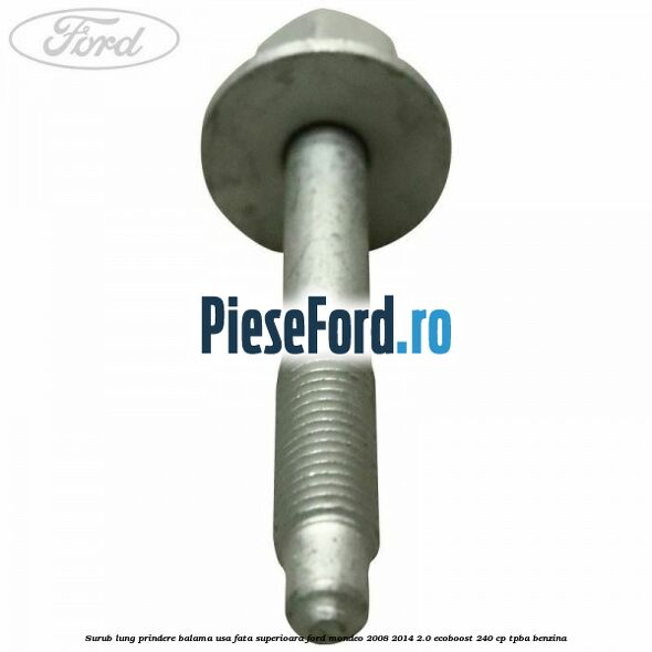 Surub lung prindere balama usa fata superioara Ford Mondeo 2008-2014 2.0 EcoBoost 240 cp TPBA benzina