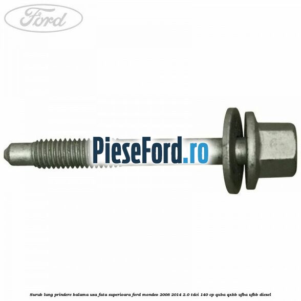 Surub lung prindere balama usa fata superioara Ford Mondeo 2008-2014 2.0 TDCi 140 cp QXBA, QXBB, UFBA, UFBB diesel