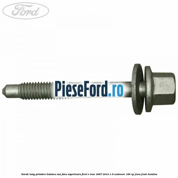 Surub lung prindere balama usa fata superioara Ford S-Max 2007-2014 1.6 EcoBoost 160 cp JTWA, JTWB benzina