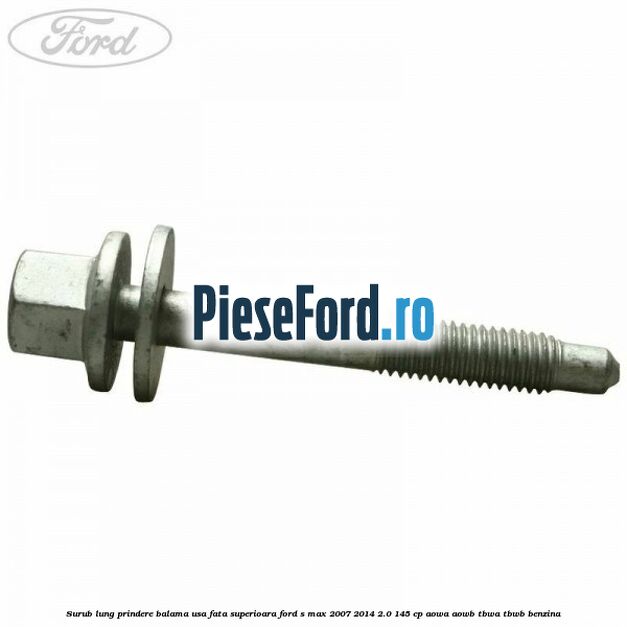 Surub lung prindere balama usa fata superioara Ford S-Max 2007-2014 2.0 145 cp AOWA, AOWB, TBWA, TBWB benzina