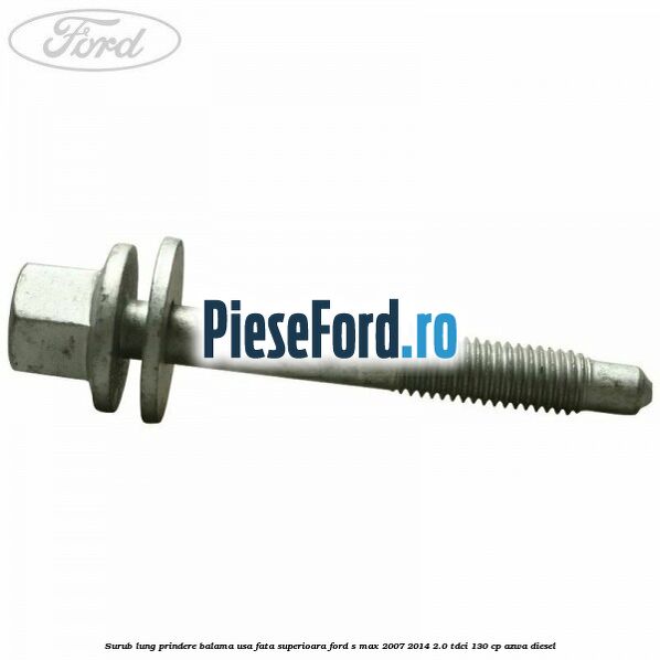 Surub lung prindere balama usa fata superioara Ford S-Max 2007-2014 2.0 TDCi 130 cp Surub lung prindere balama usa fata superioara Ford S-Max 2007-2014 2.0 TDCi 130 cp AZWA diesel