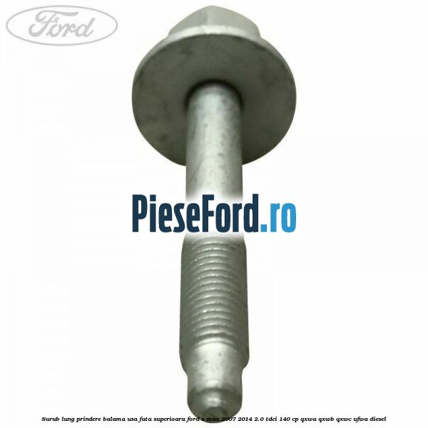 Surub lung prindere balama usa fata superioara Ford S-Max 2007-2014 2.0 TDCi 140 cp QXWA, QXWB, QXWC, UFWA diesel