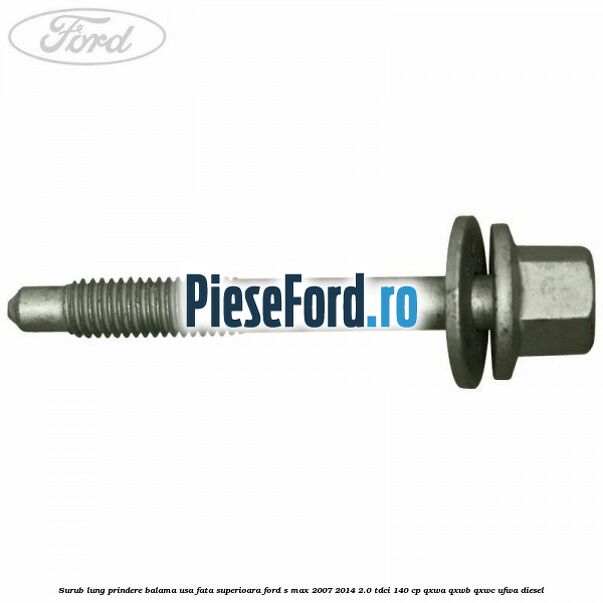 Surub lung prindere balama usa fata superioara Ford S-Max 2007-2014 2.0 TDCi 140 cp QXWA, QXWB, QXWC, UFWA diesel