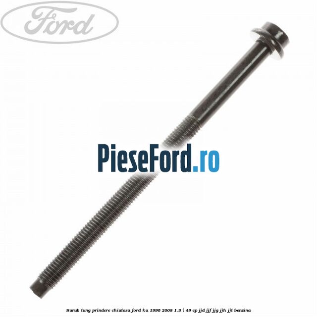 Surub lung prindere chiulasa Ford Ka 1996-2008 1.3 i 49 cp JJD, JJF, JJG, JJH, JJL benzina