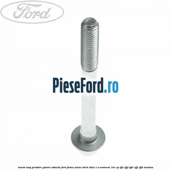 Surub lung prindere galerie admisie Ford Fiesta Active 2018-2023 1.0 EcoBoost 101 cp SFJE, SFJF, SFJH, SFJJ, SFJK benzina