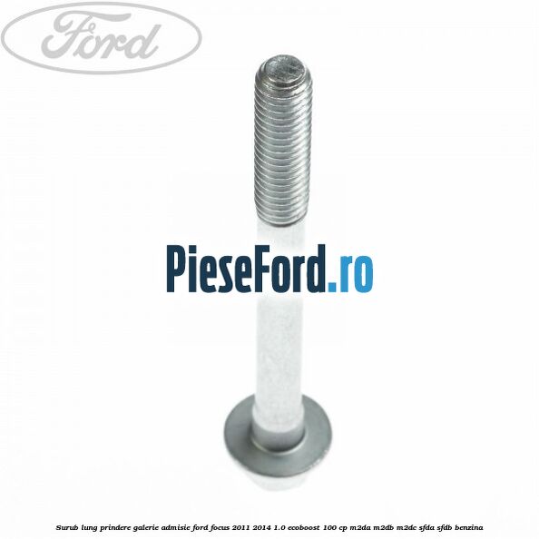 Surub lung prindere galerie admisie Ford Focus 2011-2014 1.0 EcoBoost 100 cp M2DA, M2DB, M2DC, SFDA, SFDB benzina