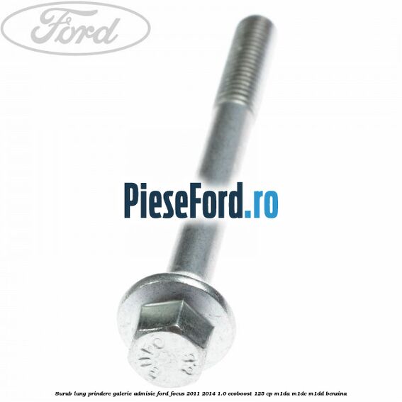 Surub lung prindere galerie admisie Ford Focus 2011-2014 1.0 EcoBoost 125 cp Surub lung prindere galerie admisie Ford Focus 2011-2014 1.0 EcoBoost 125 cp M1DA, M1DC, M1DD benzina