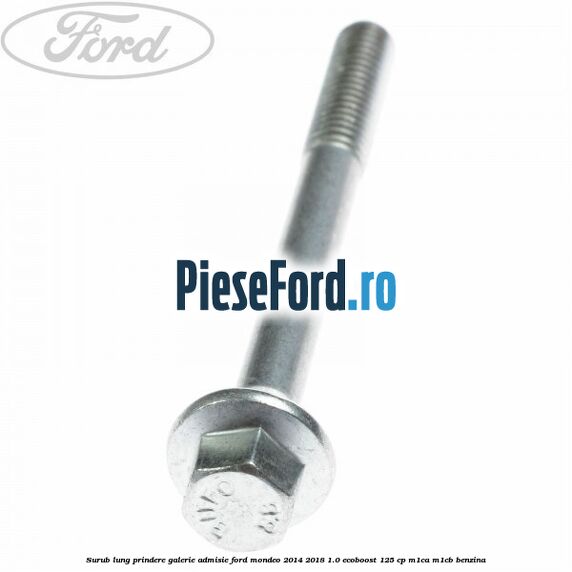 Surub lung prindere galerie admisie Ford Mondeo 2014-2018 1.0 EcoBoost 125 cp Surub lung prindere galerie admisie Ford Mondeo 2014-2018 1.0 EcoBoost 125 cp M1CA, M1CB benzina