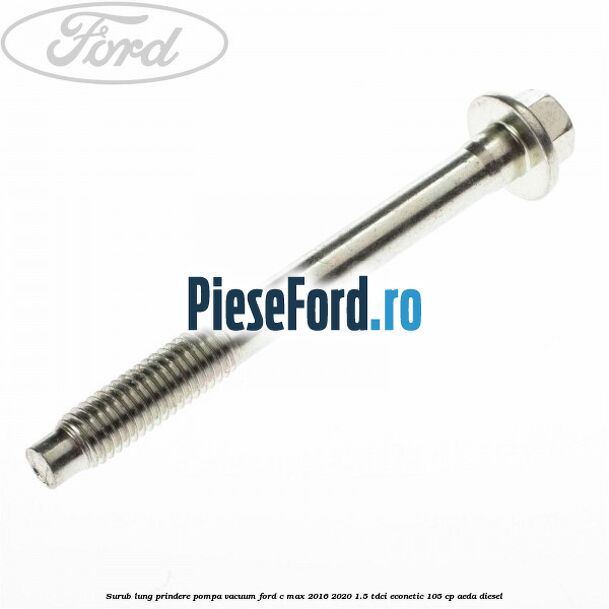 Surub lung prindere pompa vacuum Ford C-Max 2016-2020 1.5 TDCi ECOnetic 105 cp AEDA diesel