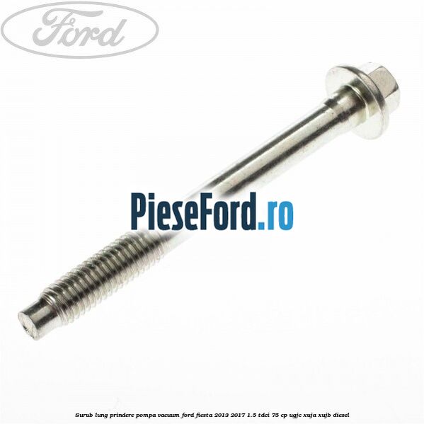 Surub lung prindere pompa vacuum Ford Fiesta 2013-2017 1.5 TDCi 75 cp UGJC, XUJA, XUJB diesel