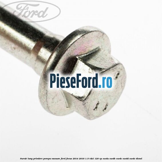Surub lung prindere pompa vacuum Ford Focus 2014-2018 1.5 TDCi 120 cp XWDA, XWDB, XWDC, XWDD, XWDE diesel
