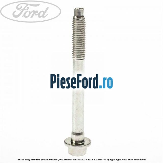 Surub lung prindere pompa vacuum Ford Transit Courier 2014-2018 1.5 TDCi 75 cp Surub lung prindere pompa vacuum Ford Transit Courier 2014-2018 1.5 TDCi 75 cp UGCA, UGCB, XUCC, XUCD, XUCE diesel