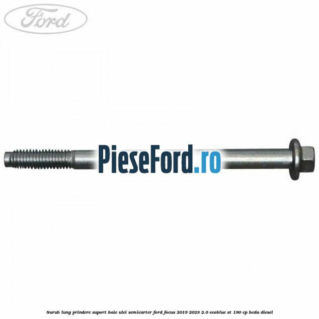 Surub lung prindere suport baie ulei semicarter Ford Focus 2019-2023 2.0 EcoBlue ST 190 cp Surub lung prindere suport baie ulei semicarter Ford Focus 2019-2023 2.0 EcoBlue ST 190 cp BCDA diesel