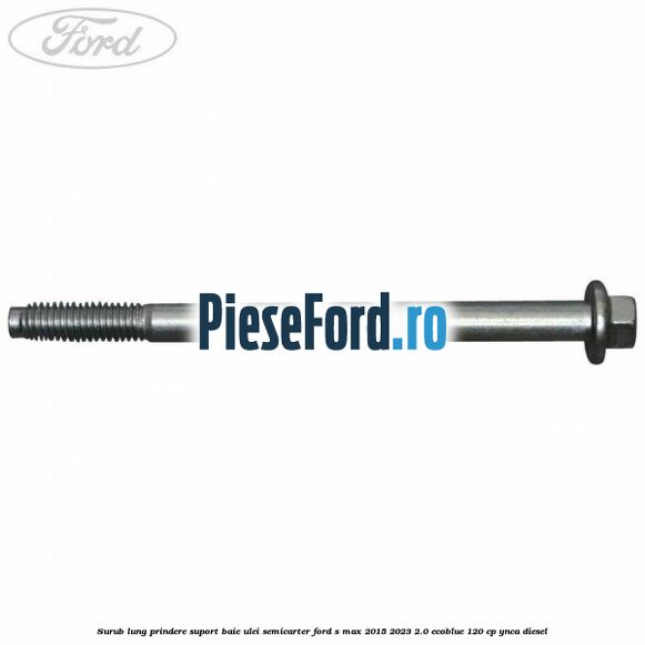 Surub lung prindere suport baie ulei semicarter Ford S-Max 2015-2023 2.0 EcoBlue 120 cp Surub lung prindere suport baie ulei semicarter Ford S-Max 2015-2023 2.0 EcoBlue 120 cp YNCA diesel