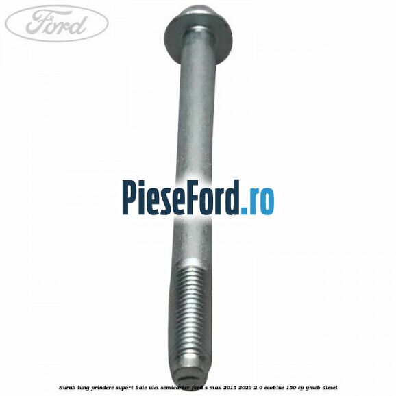 Surub lung prindere suport baie ulei semicarter Ford S-Max 2015-2023 2.0 EcoBlue 150 cp YMCB diesel