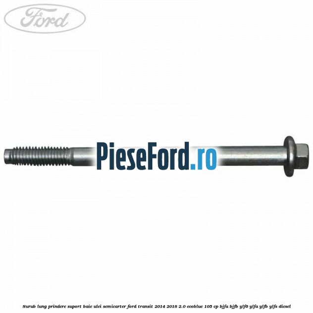 Surub lung prindere suport baie ulei semicarter Ford Transit 2014-2018 2.0 EcoBlue 105 cp BJFA, BJFB, YLF6, YLFA, YLFB, YLFS diesel