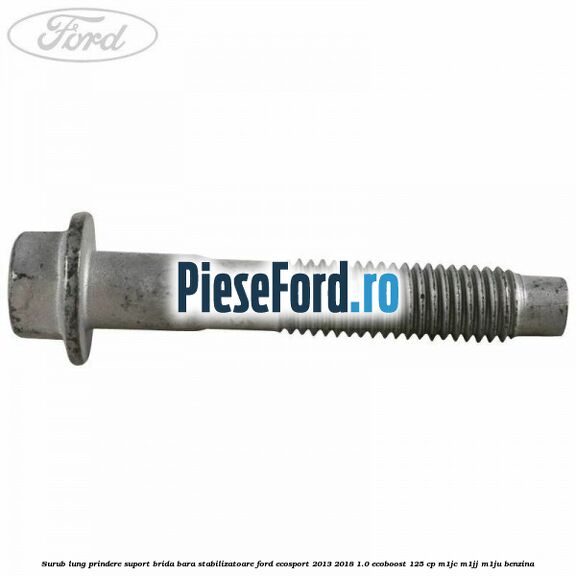 Surub lung prindere suport brida bara stabilizatoare Ford EcoSport 2013-2018 1.0 EcoBoost 125 cp M1JC, M1JJ, M1JU benzina
