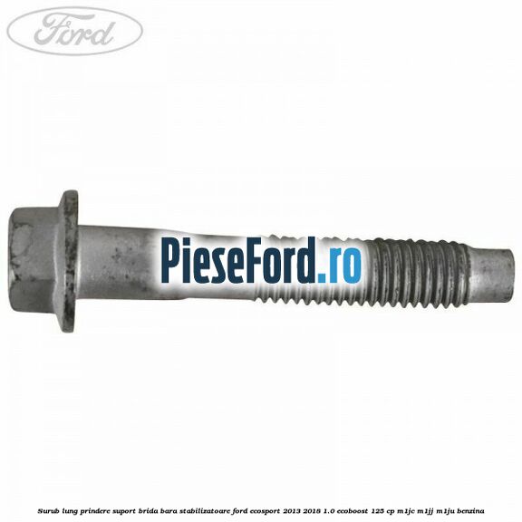 Surub lung prindere suport brida bara stabilizatoare Ford EcoSport 2013-2018 1.0 EcoBoost 125 cp M1JC, M1JJ, M1JU benzina