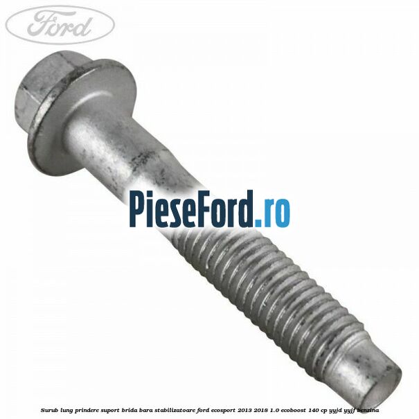 Surub lung prindere suport brida bara stabilizatoare Ford EcoSport 2013-2018 1.0 EcoBoost 140 cp YYJD, YYJF benzina